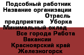 Подсобный работник › Название организации ­ Fusion Service › Отрасль предприятия ­ Уборка › Минимальный оклад ­ 17 600 - Все города Работа » Вакансии   . Красноярский край,Железногорск г.